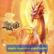 amplo espectro significado